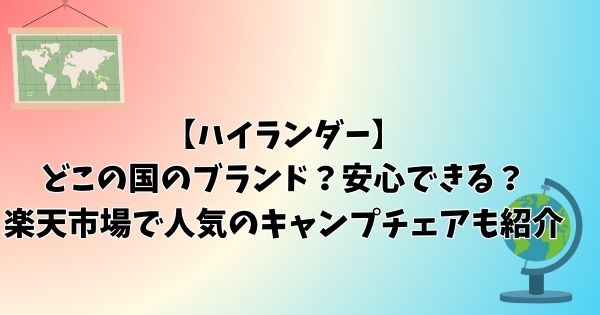 【ハイランダー】どこの国のブランド？安心できる｜楽天市場で人気のキャンプチェアも紹介